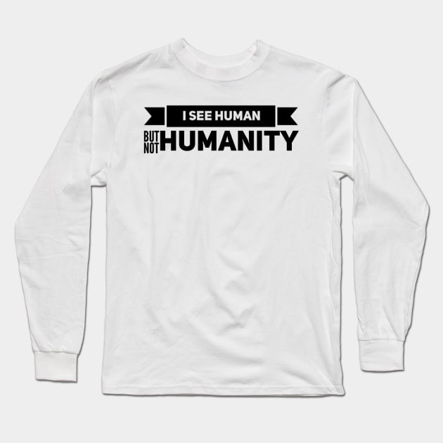 I SEE HUMAN BUT NOT HUMANITY Long Sleeve T-Shirt by HSMdesign